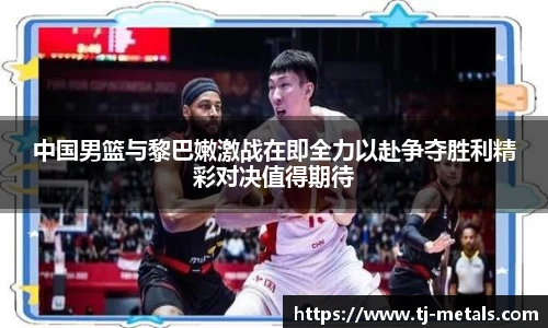 中国男篮与黎巴嫩激战在即全力以赴争夺胜利精彩对决值得期待