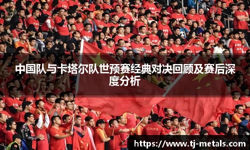 中国队与卡塔尔队世预赛经典对决回顾及赛后深度分析
