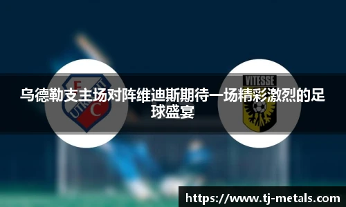 乌德勒支主场对阵维迪斯期待一场精彩激烈的足球盛宴