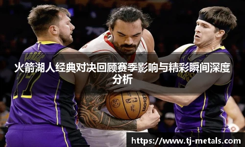 火箭湖人经典对决回顾赛季影响与精彩瞬间深度分析