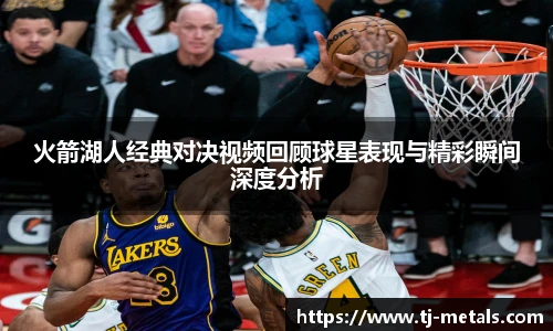 火箭湖人经典对决视频回顾球星表现与精彩瞬间深度分析