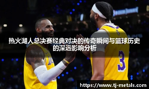 热火湖人总决赛经典对决的传奇瞬间与篮球历史的深远影响分析